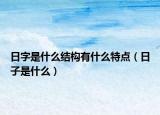 日字是什么结构有什么特点（日子是什么）