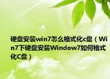 硬盘安装win7怎么格式化c盘（Win7下硬盘安装Window7如何格式化C盘）