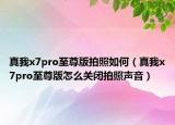 真我x7pro至尊版拍照如何（真我x7pro至尊版怎么关闭拍照声音）