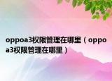 oppoa3权限管理在哪里（oppoa3权限管理在哪里）