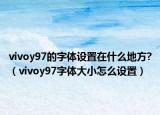 vivoy97的字体设置在什么地方?（vivoy97字体大小怎么设置）