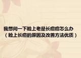我想问一下脸上老是长痘痘怎么办（脸上长痘的原因及改善方法优质）