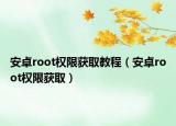 安卓root权限获取教程（安卓root权限获取）