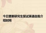 今日更新研究生复试英语自我介绍时间