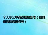 个人怎么申请微信服务号（如何申请微信服务号）