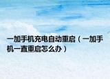 一加手机充电自动重启（一加手机一直重启怎么办）