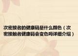 次密接者的健康码是什么颜色（次密接触者健康码会变色吗详细介绍）