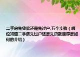 二手房先贷款还是先过户,五个步骤（哪位知道二手房先过户还是先贷款顺序是如何的介绍）