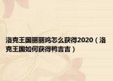 洛克王国丽丽鸡怎么获得2020（洛克王国如何获得鸭吉吉）