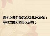 寒冬之握幻象怎么获得2020年（寒冬之握幻象怎么获得）