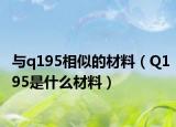 与q195相似的材料（Q195是什么材料）