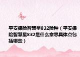 平安保险智慧星832险种（平安保险智慧星832是什么意思具体点包括哪些）
