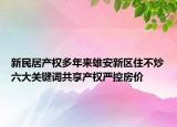 新民居产权多年来雄安新区住不炒六大关键词共享产权严控房价