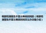 核酸检测报告不显示具体时间的（核酸检测报告不显示具体时间怎么办详细介绍）