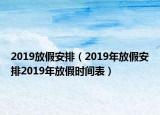 2019放假安排（2019年放假安排2019年放假时间表）
