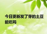 今日更新发了芽的土豆能吃吗