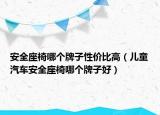 安全座椅哪个牌子性价比高（儿童汽车安全座椅哪个牌子好）