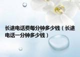 长途电话费每分钟多少钱（长途电话一分钟多少钱）