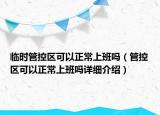 临时管控区可以正常上班吗（管控区可以正常上班吗详细介绍）