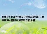 金银花可以泡水给宝宝擦脸去湿疹吗（金银花泡水擦脸去湿疹吗详细介绍）