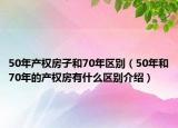 50年产权房子和70年区别（50年和70年的产权房有什么区别介绍）
