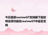 今日更新realmeGT支持屏下指纹吗这项功能在realmeGT中是否支持