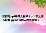 如何向ppt中导入视频（ppt怎么插入视频 ppt怎么导入视频介绍）