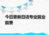今日更新日语专业就业前景