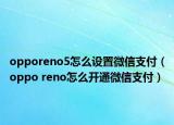 opporeno5怎么设置微信支付（oppo reno怎么开通微信支付）