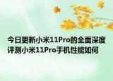 今日更新小米11Pro的全面深度评测小米11Pro手机性能如何