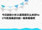 今日更新小米11至尊版怎么关闭VoLTE高清通话功能一起来看看吧