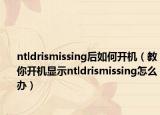 ntldrismissing后如何开机（教你开机显示ntldrismissing怎么办）