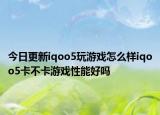 今日更新iqoo5玩游戏怎么样iqoo5卡不卡游戏性能好吗