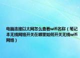 电脑连接以太网怎么查看wifi名称（笔记本无线网络开关在哪里如何开关无线wifi网络）