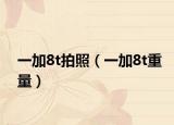 一加8t拍照（一加8t重量）