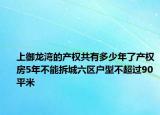 上御龙湾的产权共有多少年了产权房5年不能拆城六区户型不超过90平米