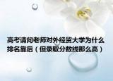 高考请问老师对外经贸大学为什么排名靠后（但录取分数线那么高）