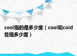 cool指的是多少度（cool和cold各指多少度）