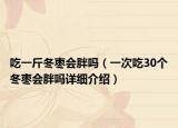 吃一斤冬枣会胖吗（一次吃30个冬枣会胖吗详细介绍）
