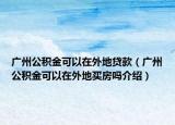 广州公积金可以在外地贷款（广州公积金可以在外地买房吗介绍）