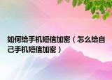 如何给手机短信加密（怎么给自己手机短信加密）