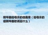 钢琴曲给母亲的信曲意（给母亲的信钢琴曲歌词是什么）
