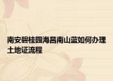 南安碧桂园海昌南山蓝如何办理土地证流程