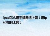 ipad怎么用手机网络上网（用ipad如何上网）