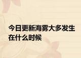 今日更新海雾大多发生在什么时候