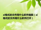 ai格式的文件用什么软件编辑（ai格式的文件用什么软件打开）
