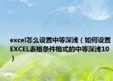 excel怎么设置中等深浅（如何设置EXCEL表格条件格式的中等深浅10）