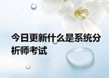 今日更新什么是系统分析师考试