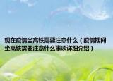 现在疫情坐高铁需要注意什么（疫情期间坐高铁需要注意什么事项详细介绍）