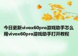 今日更新vivox60pro游戏助手怎么用vivox60pro游戏助手打开教程